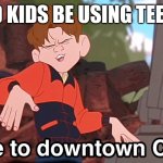 I'm almost done with my teen years and i still don't know much teen slang :( | TEN YEAR OLD KIDS BE USING TEEN SLANG LIKE | image tagged in welcome to downtown coolsville hd remix | made w/ Imgflip meme maker