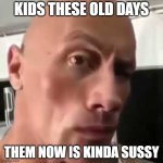 Ayo that’s kinda sus ngl | KIDS THESE OLD DAYS; THEM NOW IS KINDA SUSSY | image tagged in ayo that s kinda sus ngl | made w/ Imgflip meme maker
