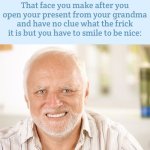 My grandparents get great gifts but sometimes they’re veeeerryyy questionable | That face you make after you open your present from your grandma and have no clue what the frick it is but you have to smile to be nice: | image tagged in awkward smiling old man,meme,fake,grandma | made w/ Imgflip meme maker