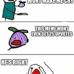 this onion won't make me cry (better quality) | THIS ONION WONT MAKE ME CRY; THIS MEME WONT EVEN GET 25 UPVOTES; HE'S RIGHT | image tagged in this onion won't make me cry better quality | made w/ Imgflip meme maker