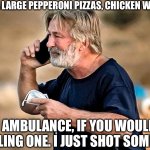 Shoulda had a Snickers. | "...TWO EXTRA LARGE PEPPERONI PIZZAS, CHICKEN WINGS, OH, AND; ...AN AMBULANCE, IF YOU WOULDN'T MIND CALLING ONE. I JUST SHOT SOME PEOPLE." | image tagged in alec baldwin d d | made w/ Imgflip meme maker