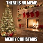 Merry Christmas | THERE IS NO MEME; MERRY CHRISTMAS | image tagged in merry christmas | made w/ Imgflip meme maker