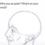 Why you so quiet ? What's on your mind?