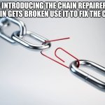 Now chains can be fixed | NOW INTRODUCING THE CHAIN REPAIRERS! IF A CHAIN GETS BROKEN USE IT TO FIX THE CHAIN! | image tagged in metal chain red paperclip | made w/ Imgflip meme maker