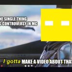 comment if u watch phoenixSC | ONE SINGLE THING CAUSING CONTROVERSY IN MC; MAKE A VIDEO ABOUT THAT | image tagged in i gotta get one of those | made w/ Imgflip meme maker