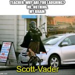 Invalid Argument Vader | TEACHER: WHY ARE YOU LAUGHING?
ME: NOTHING.
MY BRAIN:; Scott-Vader | image tagged in memes,invalid argument vader | made w/ Imgflip meme maker