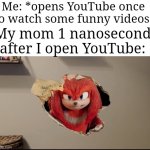 "ugh, always on that damn phone!" | Me: *opens YouTube once to watch some funny videos; My mom 1 nanosecond after I open YouTube: | image tagged in i am in your walls,memes,mom,relatable memes,so true memes,funny | made w/ Imgflip meme maker