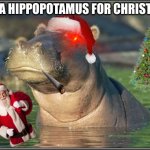 Skeptical Hippo | I WANA HIPPOPOTAMUS FOR CHRISTMAS... | image tagged in skeptical hippo | made w/ Imgflip meme maker