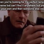 This happens to me all the time | When you’re looking for the perfect template for a meme but can’t find it anywhere but you’re too lazy to make your own and then someone else steals your idea: | image tagged in gifs,annoying,bruh,stupid | made w/ Imgflip video-to-gif maker