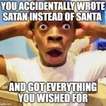 Imagine it happend | YOU ACCIDENTALLY WROTE SATAN INSTEAD OF SANTA; AND GOT EVERYTHING YOU WISHED FOR | image tagged in shocked black guy,memes,funny,santa,christmas,satan | made w/ Imgflip meme maker