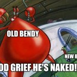 Good grief he's naked! | OLD BENDY; NEW BENDY; GOOD GRIEF HE'S NAKED!!!!! | image tagged in good grief he's naked | made w/ Imgflip meme maker