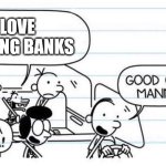 good one manny | I LOVE ROBBING BANKS | image tagged in good one manny | made w/ Imgflip meme maker