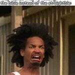 Disgusted Face | Homophobic christians when they realize they're reading the bible instead of the straightble: | image tagged in disgusted face,lgbtq,lgbt,christianity,christian,homophobia | made w/ Imgflip meme maker