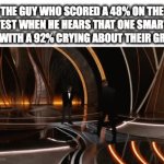Honestly I agree. Whatever your expectations were, be happy about a 92. | THE GUY WHO SCORED A 48% ON THE TEST WHEN HE HEARS THAT ONE SMART KID WITH A 92% CRYING ABOUT THEIR GRADE | image tagged in gifs,stupid | made w/ Imgflip video-to-gif maker