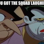 You got us laughing alright (reaction meme that's totally original) | YOU GOT THE SQUAD LAUGHING | image tagged in joker and penguin hearing bullshit | made w/ Imgflip meme maker