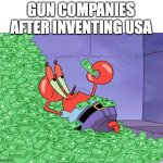 ? | GUN COMPANIES AFTER INVENTING USA | image tagged in mr krabs money | made w/ Imgflip meme maker