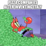 ? | PIZZA COMPANIES AFTER INVENTING ITALY | image tagged in mr krabs money | made w/ Imgflip meme maker