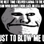 FEEL TEH KARMA of GTA ONLINE | ME THE NEXT TIME I DELIVER KARMA TO THE NEXT
PERSON WHO SHOWS THEIR FACE ON GTA ONLINE; JUST TO BLOW ME UP | image tagged in gifs,karma,gta v,gta online,gaming,savage | made w/ Imgflip video-to-gif maker