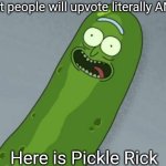 It's Pickle Rickkkkkkkkkk | Proof that people will upvote literally ANYTHING; Here is Pickle Rick | image tagged in pickle rick,memes,funny,front page plz,im going insane,the voices are getting louder | made w/ Imgflip meme maker