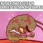 I hate when this happens | WHEN YOU PLAN TO SLEEP IN BUT FORGET TO TURN OFF YOUR ALARM | image tagged in cringin plankton / visible frustation | made w/ Imgflip meme maker