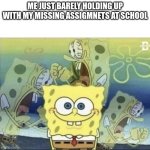 image title | ME JUST BARELY HOLDING UP WITH MY MISSING ASSIGMNETS AT SCHOOL | image tagged in sponge bob scream,relatable,school meme | made w/ Imgflip meme maker