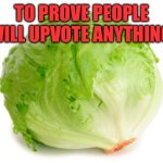Lettuce  | TO PROVE PEOPLE WILL UPVOTE ANYTHING | image tagged in lettuce | made w/ Imgflip meme maker