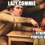 Hand out painting | LAZY COMMIE; OTHER PEOPLES SHIT | image tagged in hand out painting | made w/ Imgflip meme maker