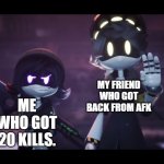 Funny | MY FRIEND WHO GOT BACK FROM AFK; ME WHO GOT 20 KILLS. | image tagged in murder drones | made w/ Imgflip meme maker