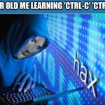 me lol | 10 YR OLD ME LEARNING 'CTRL-C' 'CTRL-V' | image tagged in hax | made w/ Imgflip meme maker
