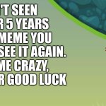 It has been a LONG time | WE HAVEN'T SEEN THIS IN OVER 5 YEARS AND IN THIS MEME YOU FINALLY GET TO SEE IT AGAIN.
DON'T CALL ME CRAZY, BUT UPVOTE FOR GOOD LUCK | image tagged in bad piggies,memes,now that's something i haven't seen in a long time | made w/ Imgflip meme maker