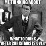 Drinking | ME THINKING ABOUT; WHAT TO DRINK AFTER CHRISTMAS IS OVER | image tagged in george bailey | made w/ Imgflip meme maker