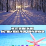 IF YOU LIVE IN THE NORTHERN HEMISPHERE, HAPPY WINTER; OR IF YOU