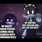 Lmao | MY BROTHER JUST CHILLING AND GOT 200-500 KILLS; ME AND MY COUSIN PLAYING ZOMBIE RUSH IN ROBLOX WITH A THOUSAND KILLS | image tagged in murder drones,roblox meme,me and my cousin | made w/ Imgflip meme maker