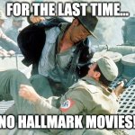 Hallmark movies | FOR THE LAST TIME... NO HALLMARK MOVIES! | image tagged in indiana jones nazi | made w/ Imgflip meme maker