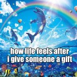 giving people gifts | how life feels after i give someone a gift | image tagged in how it feels to x | made w/ Imgflip meme maker