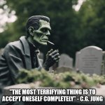 Frankenstein's Family Reunion | "THE MOST TERRIFYING THING IS TO ACCEPT ONESELF COMPLETELY" - C.G. JUNG | image tagged in frankenstein's family reunion | made w/ Imgflip meme maker