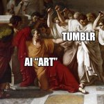 Meanwhile on Tumblr… | TUMBLR; AI “ART” | image tagged in julius caesar's death | made w/ Imgflip meme maker