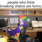 "I break chains for fun" | people who think breaking chains are funny: | image tagged in clown computer | made w/ Imgflip meme maker