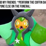 What? We're just trying to cheer the mood up. | Me and my friends: *Perform the Coffin Dance*
Everyone else on the funeral: | image tagged in suprised ogerpon,memes,funny,coffin dance,funeral,me everyone else | made w/ Imgflip meme maker