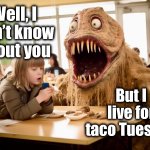 Lunchtime | Well, I don’t know about you; But I live for taco Tuesday | image tagged in lunchtime,school lunch,memes,taco tuesday,tacos,monster | made w/ Imgflip meme maker