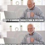 discord | POSTS A RANDOM SUGGESTION IN DISCORD; ME AFTER AN HOUR LATER SEEING HATE COMMENTS: | image tagged in i have no idea,discord | made w/ Imgflip meme maker