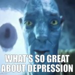 What is | WHAT'S SO GREAT ABOUT DEPRESSION | image tagged in staring avatar 2 dude,great depression,history,history memes | made w/ Imgflip meme maker