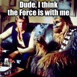 Chewhigh | Dude, I think
the Force is with me | image tagged in han and chewie,star wars,memes,420,smoking weed,may the force be with you | made w/ Imgflip meme maker