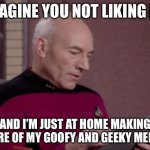 Imagine You Not Liking Me | IMAGINE YOU NOT LIKING ME; AND I’M JUST AT HOME MAKING MORE OF MY GOOFY AND GEEKY MEMES | image tagged in picard's ipad,star trek,imagine,like,dislike | made w/ Imgflip meme maker