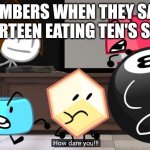 Fourteen ate Ten's skin | NUMBERS WHEN THEY SAW FOURTEEN EATING TEN'S SKIN: | image tagged in how dare you | made w/ Imgflip meme maker