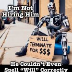 Pay attention to the details | I’m Not Hiring Him; He Couldn’t Even
Spell “Will” Correctly | image tagged in terminator,memes,panhandling,work life,spelling error | made w/ Imgflip meme maker