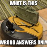 wrong answers onl #1 | WHAT IS THIS; WRONG ANSWERS ONLY | image tagged in claymore roomba,memes,comments,wrong answers only | made w/ Imgflip meme maker