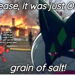 How does this work- wait, no, WHY does this work? | Please, it was just ONE; ...how the hell did you make it out? you- you're- you're a grass type? grain of salt! | image tagged in meowscarada arson,cooking,pokemon,memes,funny,not at all front page worthy | made w/ Imgflip meme maker