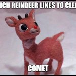 Daily Bad Dad Joke December 22,2023 | WHICH REINDEER LIKES TO CLEAN? COMET | image tagged in reindeer | made w/ Imgflip meme maker