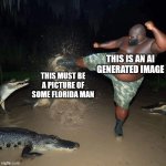 It's true | THIS IS AN AI GENERATED IMAGE; THIS MUST BE A PICTURE OF SOME FLORIDA MAN | image tagged in gator kick,ai meme | made w/ Imgflip meme maker